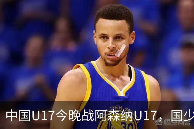中国U17今晚战阿森纳U17，国少新面孔与阿尔特塔之子同台亮相