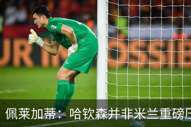 佩莱加蒂：哈钦森并非米兰重磅压哨引援，真正震撼交易仍可能到来