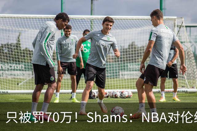只被罚70万！Shams：NBA对伦纳德的裁决不会变 没证据证明他知情