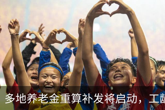 多地养老金重算补发将启动，工龄不同，补发待遇差距有多大？