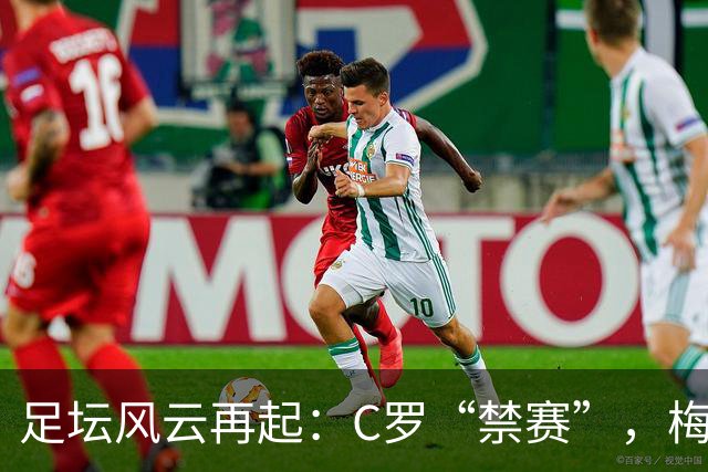 足坛风云再起：C罗“禁赛”，梅西情深，离婚的戏码接连上演