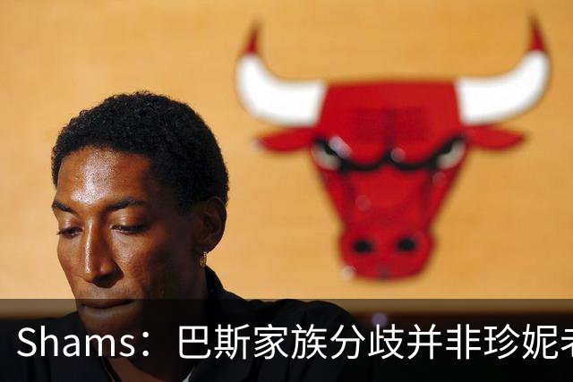 Shams：巴斯家族分歧并非珍妮老板地位而是股权 双方可能要上法庭
